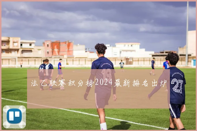 法乙联赛积分榜2024最新排名出炉