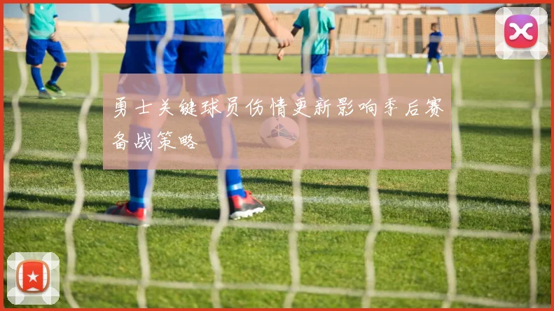 勇士关键球员伤情更新影响季后赛备战策略