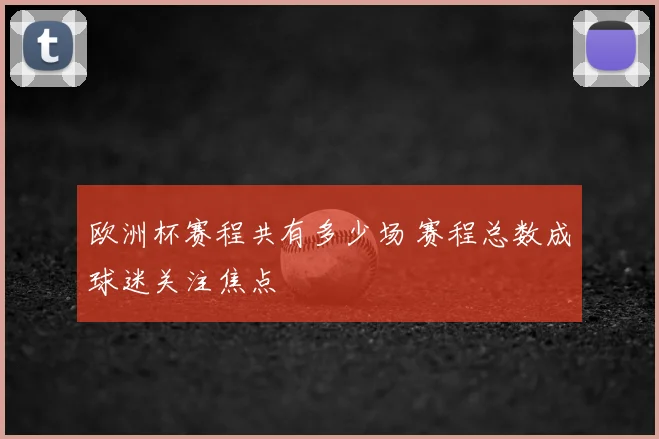 欧洲杯赛程共有多少场 赛程总数成球迷关注焦点