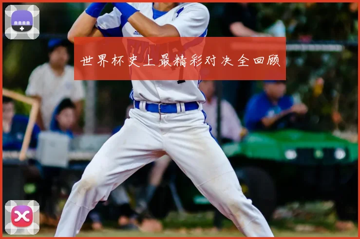 世界杯史上最精彩对决全回顾