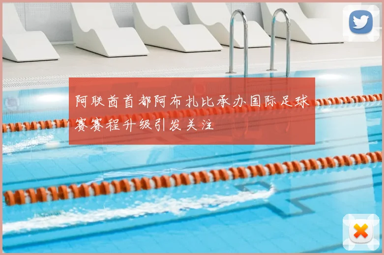 阿联酋首都阿布扎比承办国际足球赛赛程升级引发关注