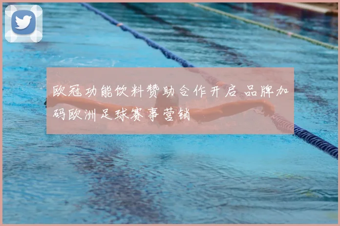 欧冠功能饮料赞助合作开启 品牌加码欧洲足球赛事营销