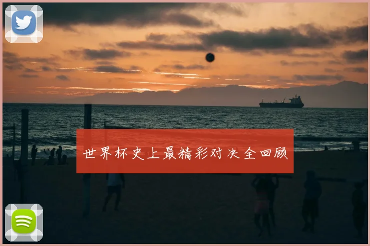 世界杯史上最精彩对决全回顾