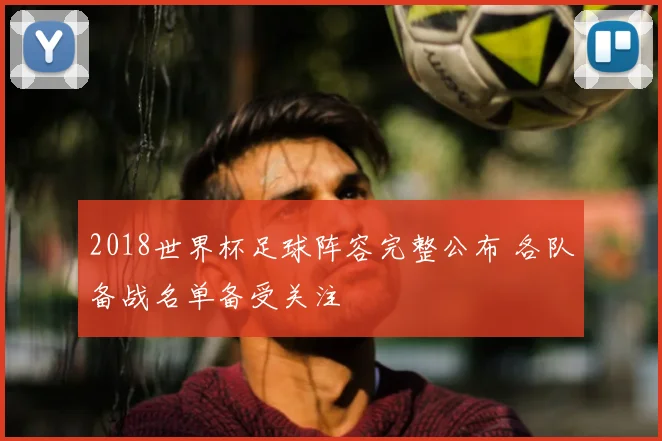 2018世界杯足球阵容完整公布 各队备战名单备受关注
