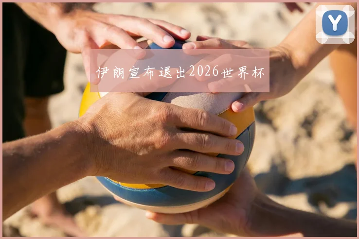 伊朗宣布退出2026世界杯