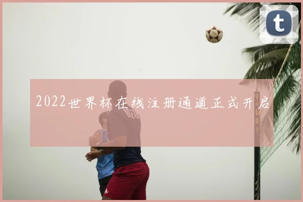 2022世界杯在线注册通道正式开启