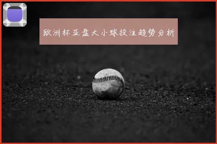 欧洲杯亚盘大小球投注趋势分析