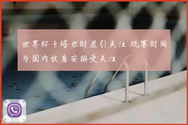 世界杯卡塔尔时差引关注 观赛时间与国内收看安排受关注