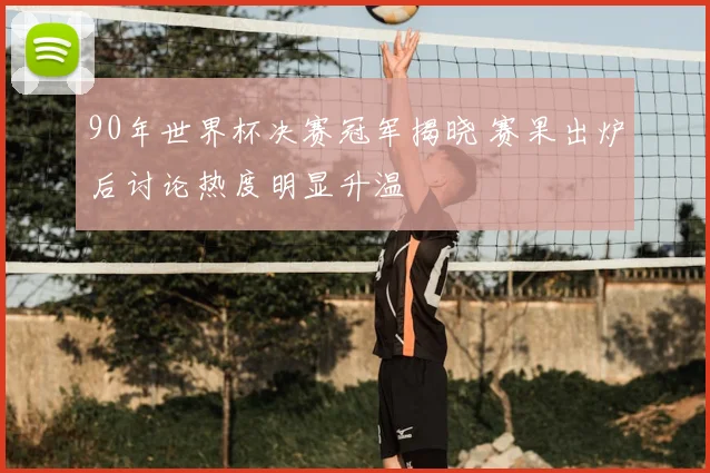 90年世界杯决赛冠军揭晓 赛果出炉后讨论热度明显升温