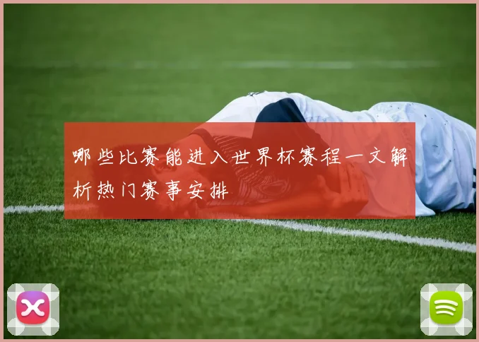 哪些比赛能进入世界杯赛程一文解析热门赛事安排