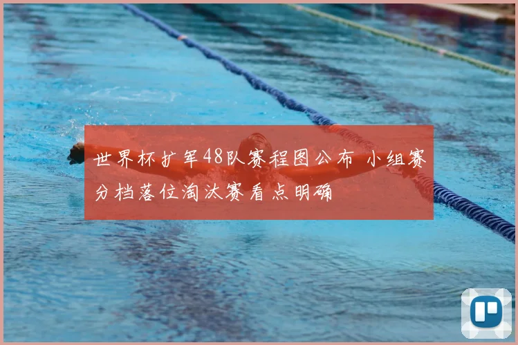 世界杯扩军48队赛程图公布 小组赛分档落位淘汰赛看点明确