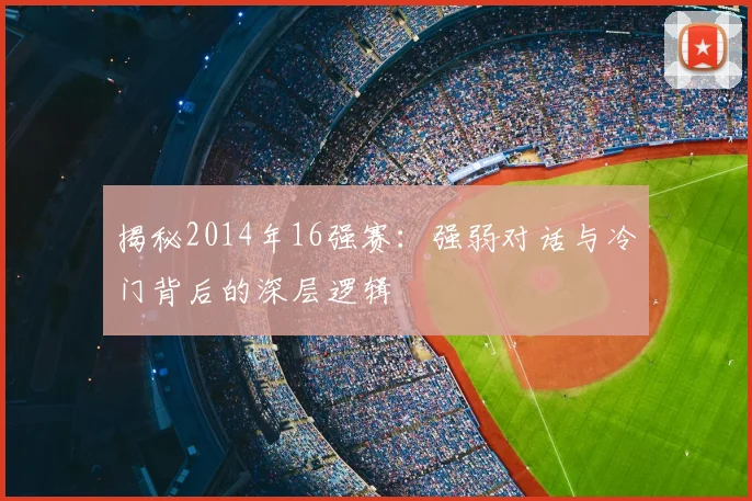 揭秘2014年16强赛:强弱对话与冷门背后的深层逻辑