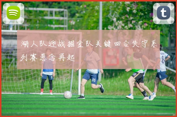 湖人队迎战掘金队关键回合失守系列赛悬念再起