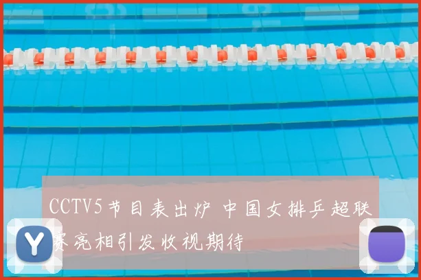 CCTV5节目表出炉 中国女排乒超联赛亮相引发收视期待