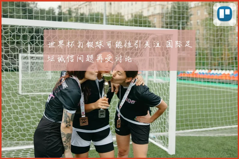 世界杯打假球可能性引关注 国际足坛诚信问题再受讨论