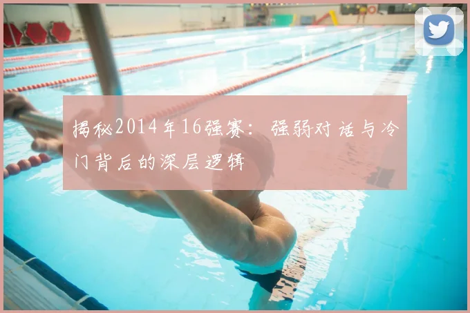 揭秘2014年16强赛:强弱对话与冷门背后的深层逻辑