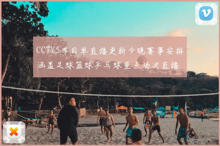 CCTV5节目单直播更新今晚赛事安排涵盖足球篮球乒乓球重点场次直播
