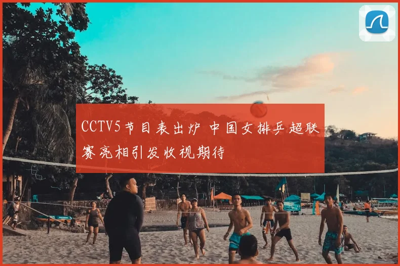 CCTV5节目表出炉 中国女排乒超联赛亮相引发收视期待
