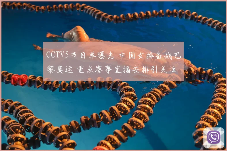 CCTV5节目单曝光 中国女排备战巴黎奥运 重点赛事直播安排引关注
