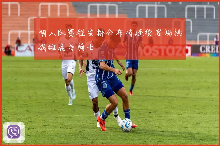 湖人队赛程安排公布将连续客场挑战雄鹿与骑士