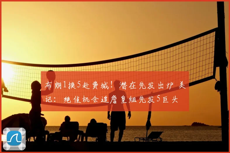 布朗1换5赴费城!潜在先发出炉 美记:绝佳机会追詹皇组先发5巨头