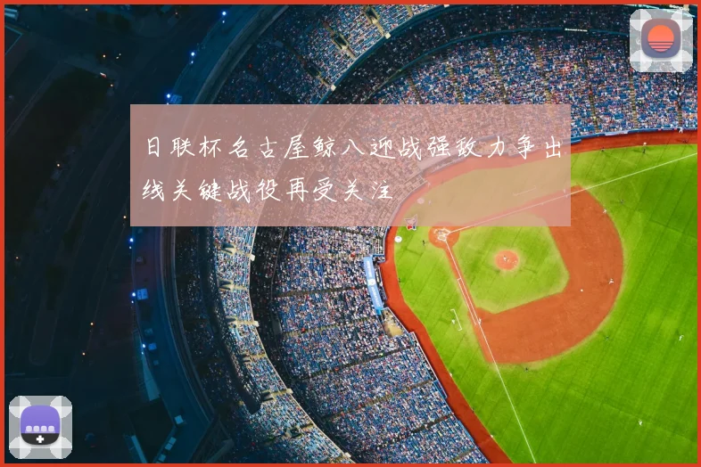 日联杯名古屋鲸八迎战强敌力争出线关键战役再受关注