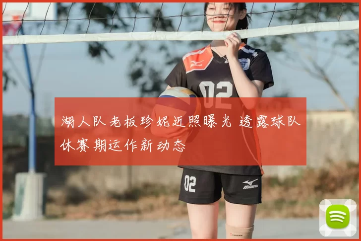 湖人队老板珍妮近照曝光 透露球队休赛期运作新动态