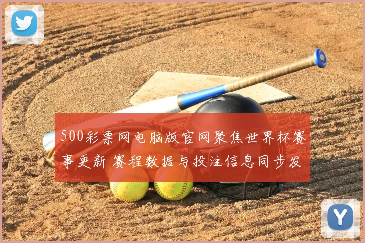 500彩票网电脑版官网聚焦世界杯赛事更新 赛程数据与投注信息同步发布