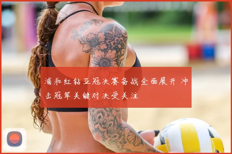 浦和红钻亚冠决赛备战全面展开 冲击冠军关键对决受关注