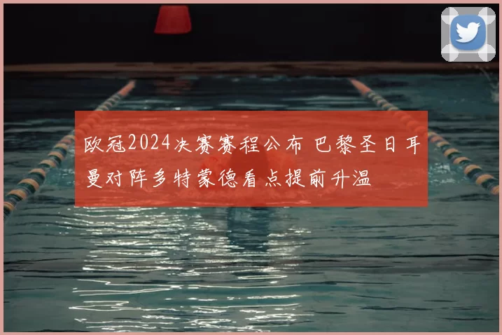 欧冠2024决赛赛程公布 巴黎圣日耳曼对阵多特蒙德看点提前升温