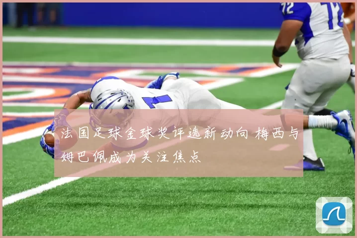 法国足球金球奖评选新动向 梅西与姆巴佩成为关注焦点