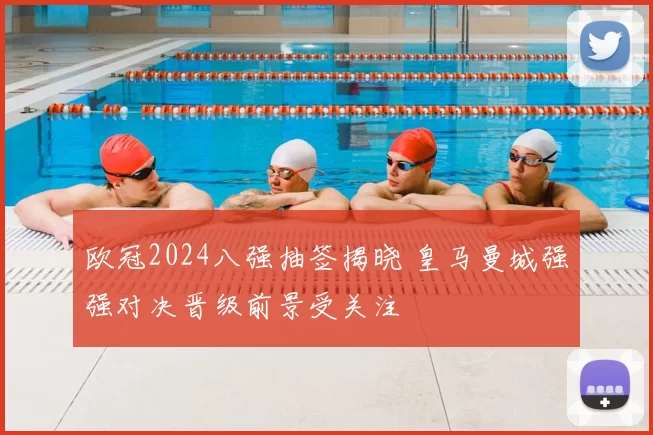 欧冠2024八强抽签揭晓 皇马曼城强强对决晋级前景受关注