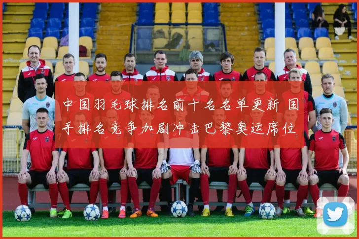 中国羽毛球排名前十名名单更新 国手排名竞争加剧冲击巴黎奥运席位
