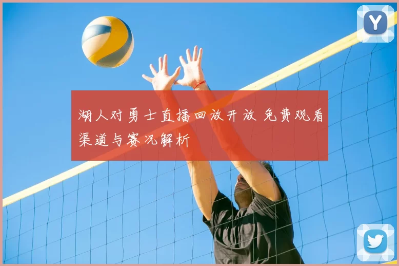 湖人对勇士直播回放开放 免费观看渠道与赛况解析