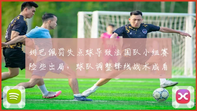 姆巴佩罚失点球导致法国队小组赛险些出局，球队调整锋线战术成看点