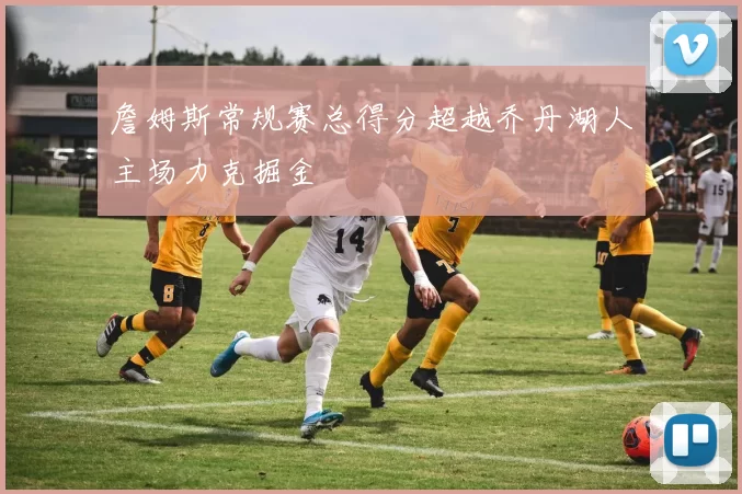 詹姆斯常规赛总得分超越乔丹湖人主场力克掘金