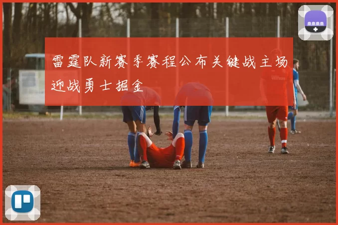 雷霆队新赛季赛程公布关键战主场迎战勇士掘金