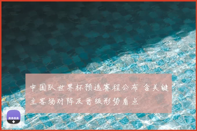 中国队世界杯预选赛程公布 含关键主客场对阵及晋级形势看点