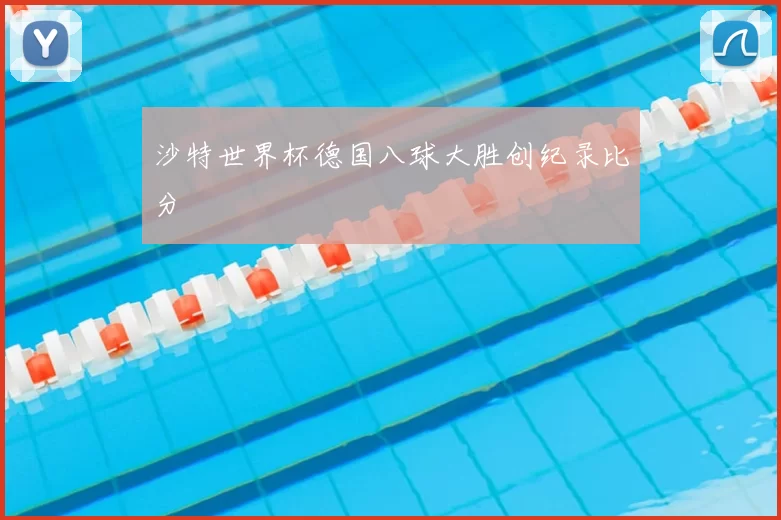 沙特世界杯德国八球大胜创纪录比分