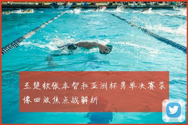 王楚钦张本智和亚洲杯男单决赛录像回放焦点战解析