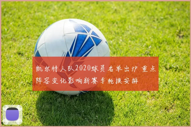 凯尔特人队2020球员名单出炉 重点阵容变化影响新赛季轮换安排