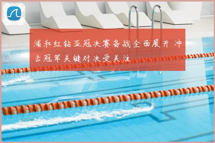 浦和红钻亚冠决赛备战全面展开 冲击冠军关键对决受关注