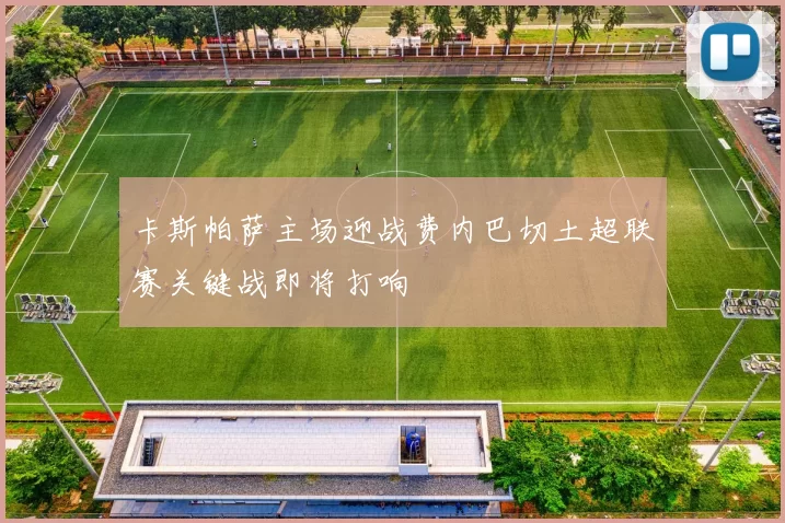 卡斯帕萨主场迎战费内巴切土超联赛关键战即将打响