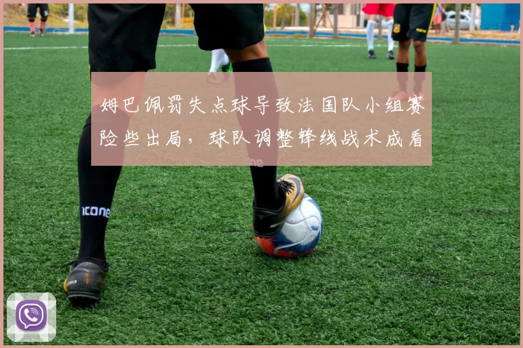 姆巴佩罚失点球导致法国队小组赛险些出局，球队调整锋线战术成看点