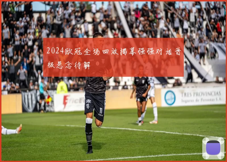 2024欧冠全场回放揭幕强强对话晋级悬念待解