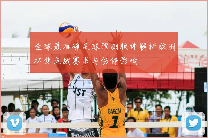 全球最准确足球预测软件解析欧洲杯焦点战赛果与伤停影响