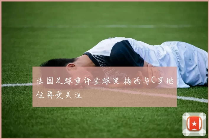法国足球重评金球奖 梅西与C罗地位再受关注