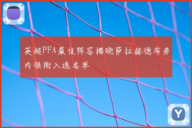英超PFA最佳阵容揭晓萨拉赫德布劳内领衔入选名单