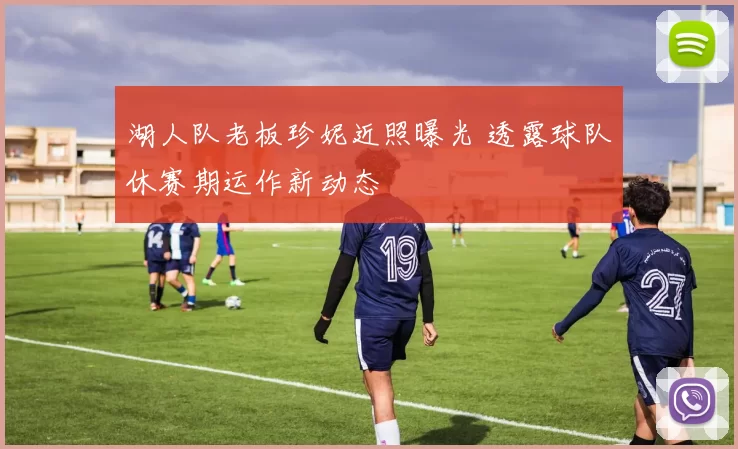 湖人队老板珍妮近照曝光 透露球队休赛期运作新动态