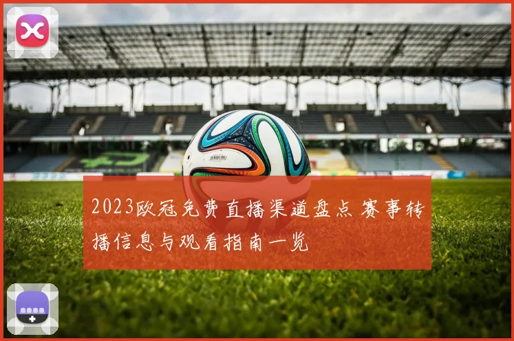 2023欧冠免费直播渠道盘点 赛事转播信息与观看指南一览